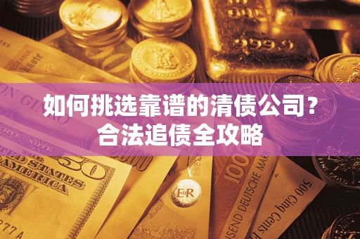 北京如何挑选靠谱的清债公司？合法追债全攻略