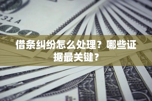 北京借条纠纷怎么处理？哪些证据最关键？
