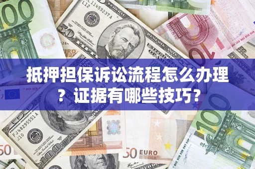 北京抵押担保诉讼流程怎么办理？证据有哪些技巧？