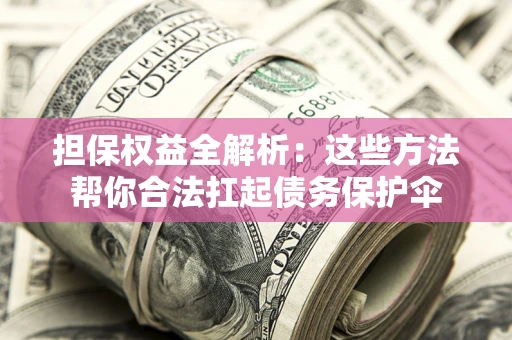 北京担保权益全解析：这些方法帮你合法扛起债务保护伞
