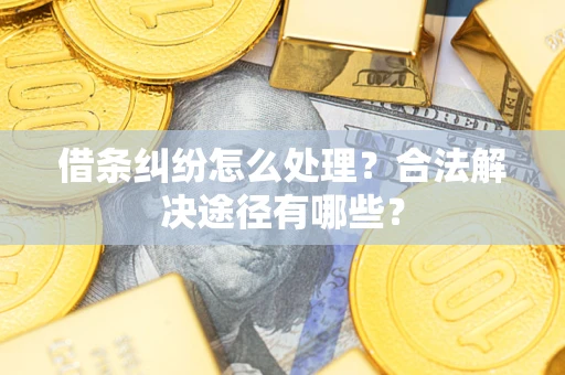 北京借条纠纷怎么处理？合法解决途径有哪些？