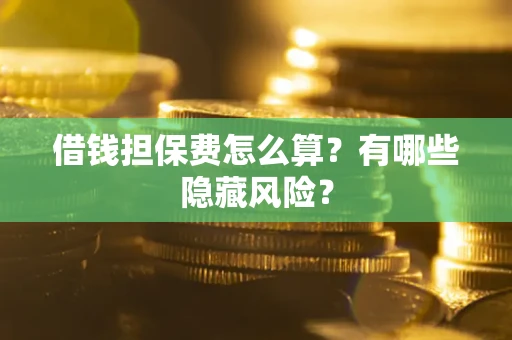 北京借钱担保费怎么算？有哪些隐藏风险？
