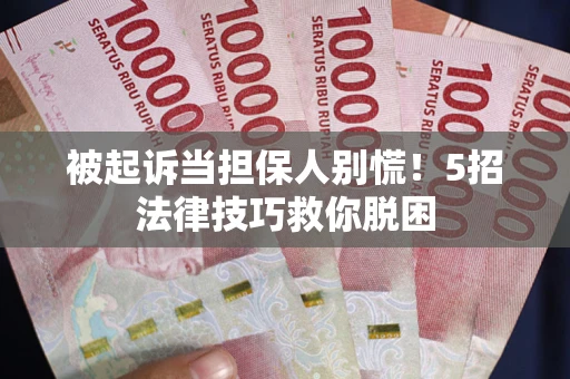 北京被起诉当担保人别慌！5招法律技巧救你脱困