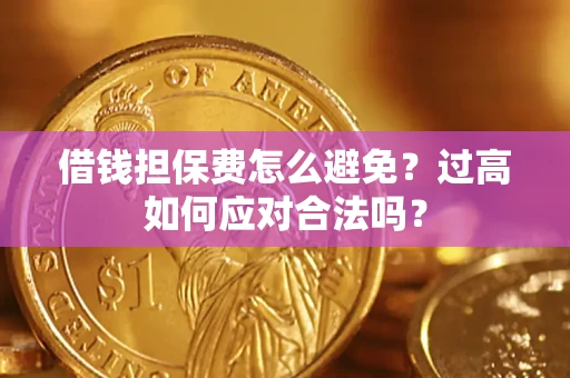 北京借钱担保费怎么避免？过高如何应对合法吗？
