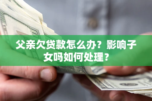 北京父亲欠贷款怎么办？影响子女吗如何处理？