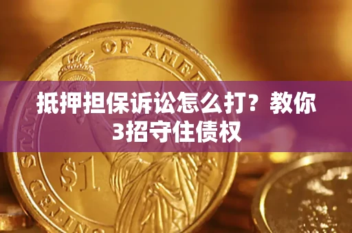 北京抵押担保诉讼怎么打？教你3招守住债权