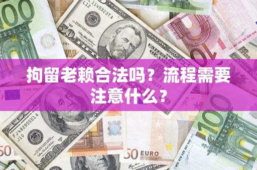 北京拘留老赖合法吗？流程需要注意什么？