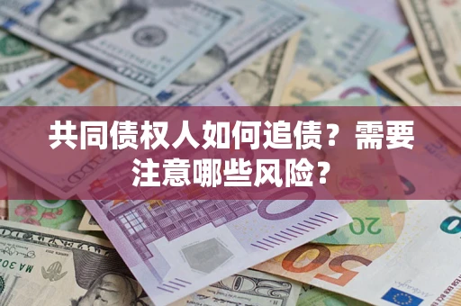 北京共同债权人如何追债？需要注意哪些风险？