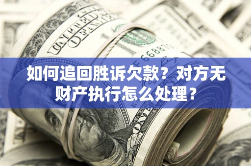 北京如何追回胜诉欠款？对方无财产执行怎么处理？