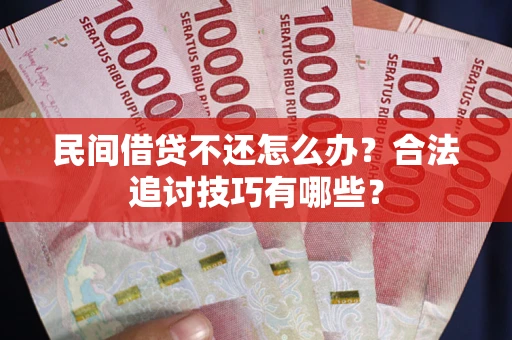 北京民间借贷不还怎么办？合法追讨技巧有哪些？