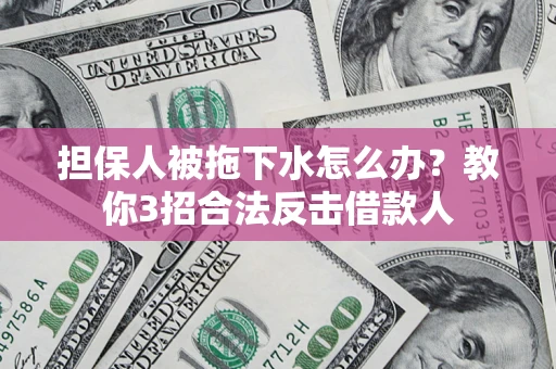 北京担保人被拖下水怎么办？教你3招合法反击借款人