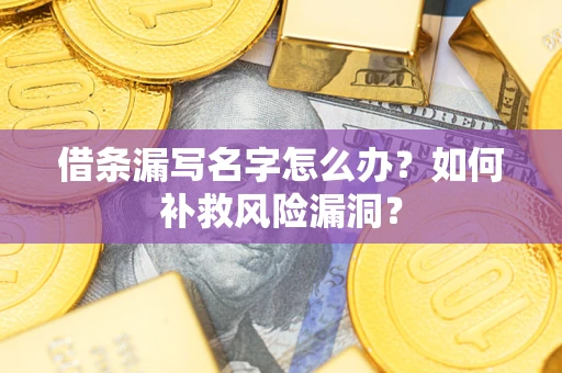 北京借条漏写名字怎么办？如何补救风险漏洞？