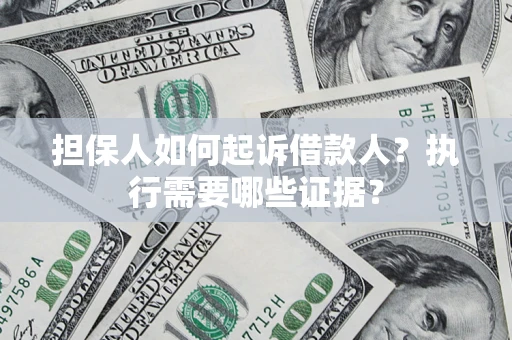 北京担保人如何起诉借款人？执行需要哪些证据？