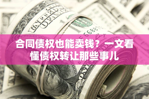 北京合同债权也能卖钱？一文看懂债权转让那些事儿