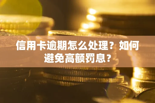 北京信用卡逾期怎么处理？如何避免高额罚息？