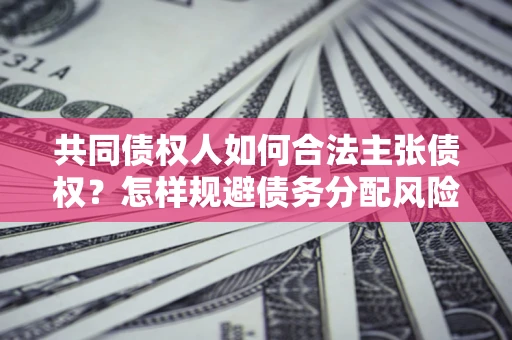 北京共同债权人如何合法主张债权？怎样规避债务分配风险？