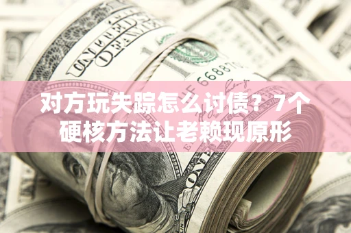 北京对方玩失踪怎么讨债？7个硬核方法让老赖现原形