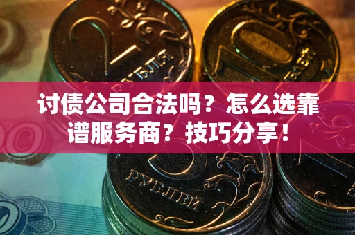 北京讨债公司合法吗？怎么选靠谱服务商？技巧分享！