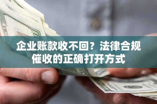 北京企业账款收不回？法律合规催收的正确打开方式