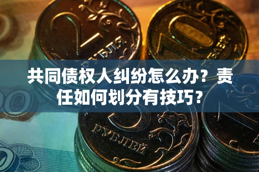 北京共同债权人纠纷怎么办？责任如何划分有技巧？