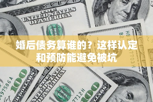 北京婚后债务算谁的？这样认定和预防能避免被坑