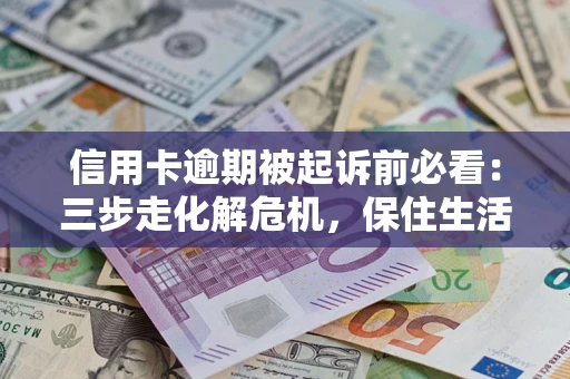 北京信用卡逾期被起诉前必看：三步走化解危机，保住生活尊严