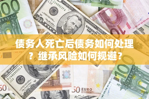 北京债务人死亡后债务如何处理？继承风险如何规避？
