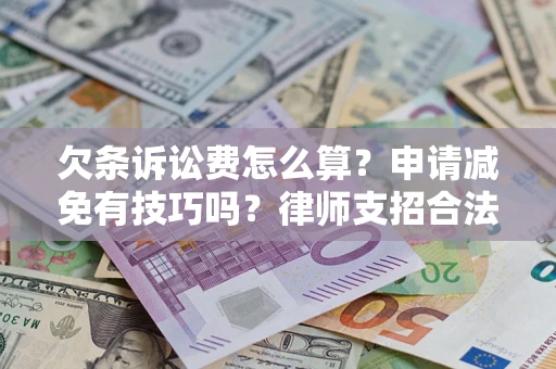 北京欠条诉讼费怎么算？申请减免有技巧吗？律师支招合法省钱