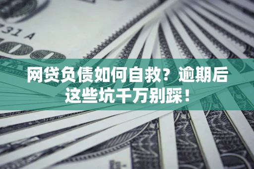 北京网贷负债如何自救？逾期后这些坑千万别踩！