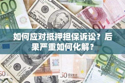 北京如何应对抵押担保诉讼？后果严重如何化解？