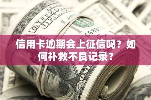北京信用卡逾期会上征信吗？如何补救不良记录？