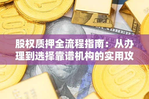 北京股权质押全流程指南：从办理到选择靠谱机构的实用攻略