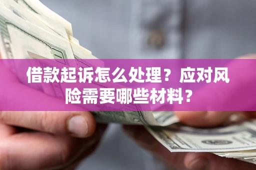 北京借款起诉怎么处理？应对风险需要哪些材料？