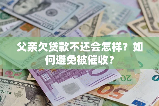 北京父亲欠贷款不还会怎样？如何避免被催收？