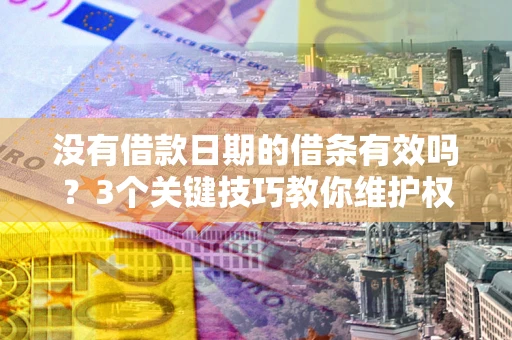北京没有借款日期的借条有效吗？3个关键技巧教你维护权益