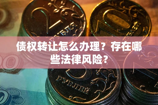 北京债权转让怎么办理？存在哪些法律风险？