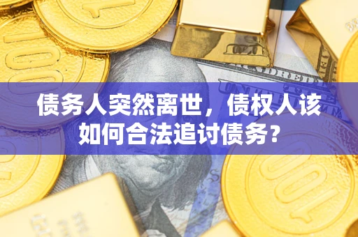 北京债务人突然离世，债权人该如何合法追讨债务？