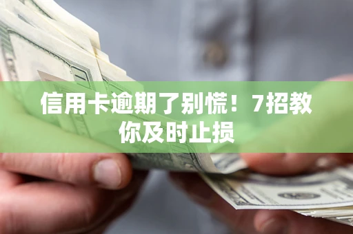 北京信用卡逾期了别慌！7招教你及时止损