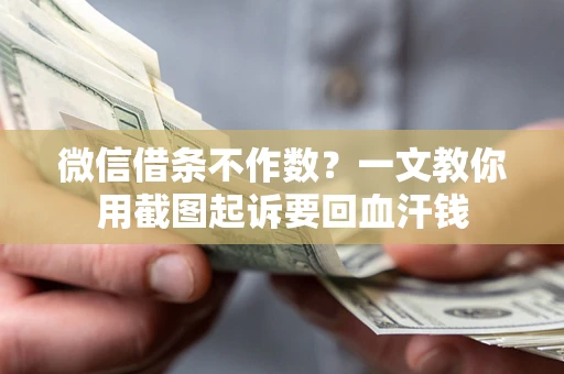 北京微信借条不作数？一文教你用截图起诉要回血汗钱