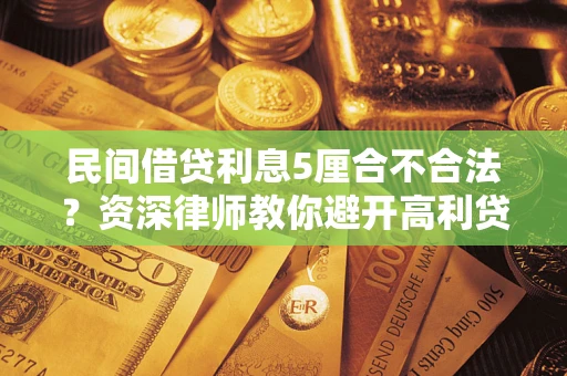 北京民间借贷利息5厘合不合法？资深律师教你避开高利贷陷阱