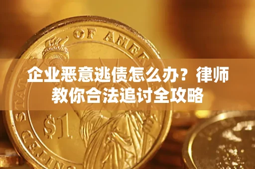 北京企业恶意逃债怎么办？律师教你合法追讨全攻略