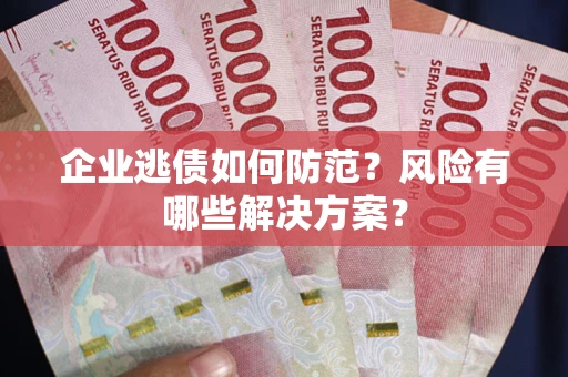 北京企业逃债如何防范？风险有哪些解决方案？