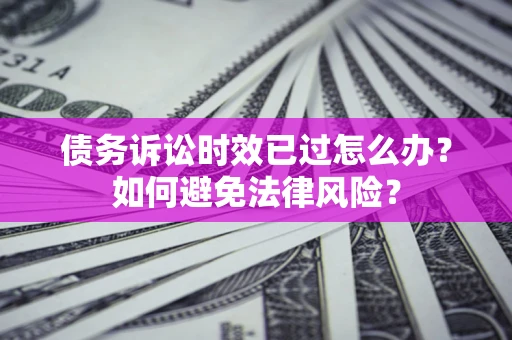 北京债务诉讼时效已过怎么办？如何避免法律风险？