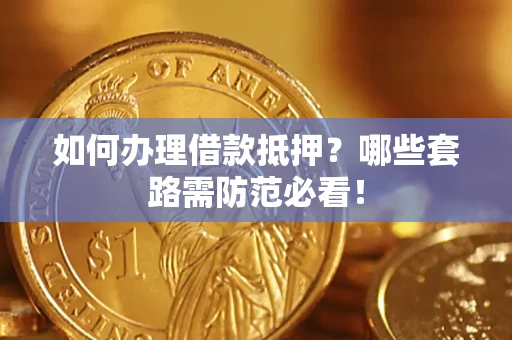 北京如何办理借款抵押？哪些套路需防范必看！
