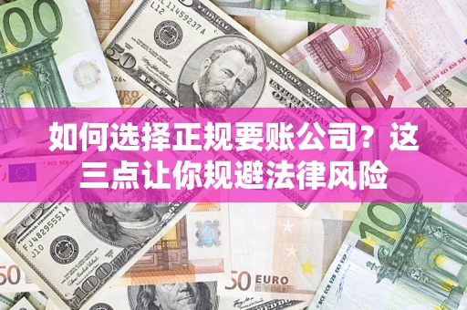 北京如何选择正规要账公司？这三点让你规避法律风险