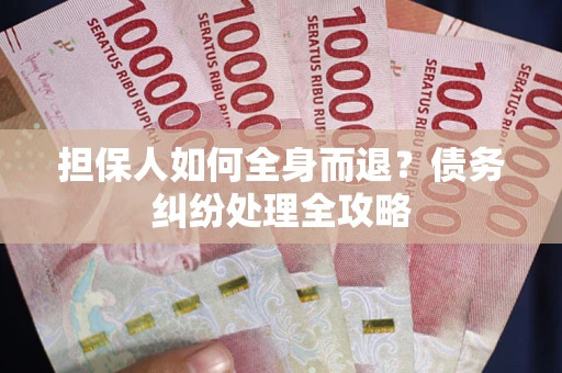 北京担保人如何全身而退？债务纠纷处理全攻略