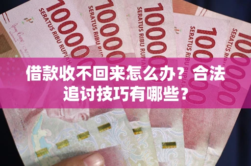 北京借款收不回来怎么办？合法追讨技巧有哪些？