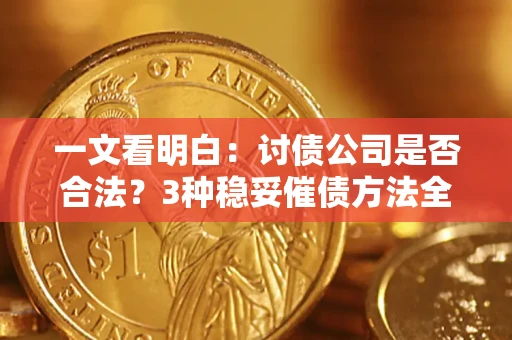 北京一文看明白：讨债公司是否合法？3种稳妥催债方法全解析