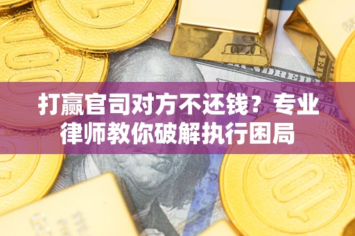 北京打赢官司对方不还钱？专业律师教你破解执行困局