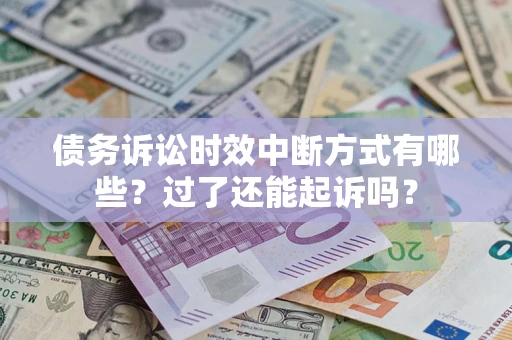 北京债务诉讼时效中断方式有哪些？过了还能起诉吗？